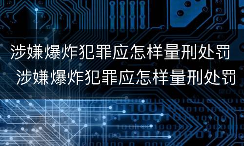 涉嫌爆炸犯罪应怎样量刑处罚 涉嫌爆炸犯罪应怎样量刑处罚的