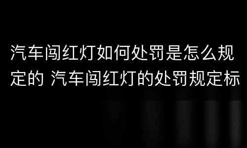 汽车闯红灯如何处罚是怎么规定的 汽车闯红灯的处罚规定标准