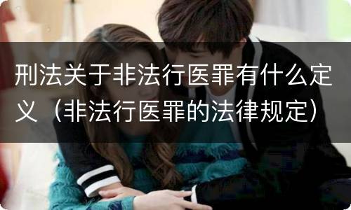 刑法关于非法行医罪有什么定义（非法行医罪的法律规定）