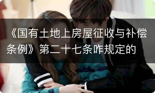 《国有土地上房屋征收与补偿条例》第二十七条咋规定的