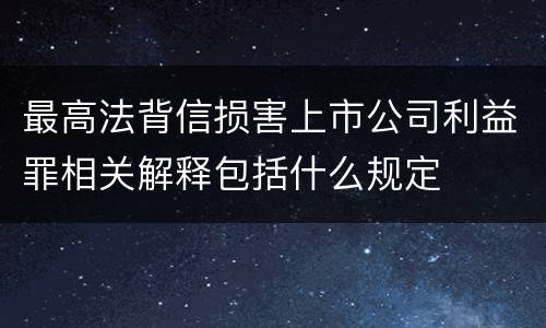 最高法背信损害上市公司利益罪相关解释包括什么规定