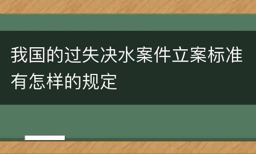 我国的过失决水案件立案标准有怎样的规定