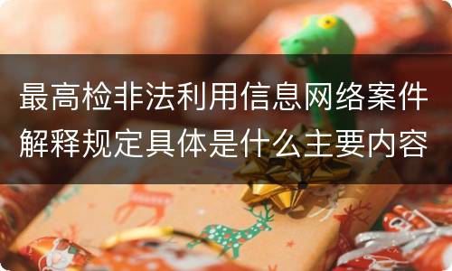 最高检非法利用信息网络案件解释规定具体是什么主要内容