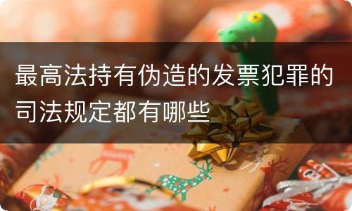最高法持有伪造的发票犯罪的司法规定都有哪些