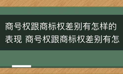 商号权跟商标权差别有怎样的表现 商号权跟商标权差别有怎样的表现和区别
