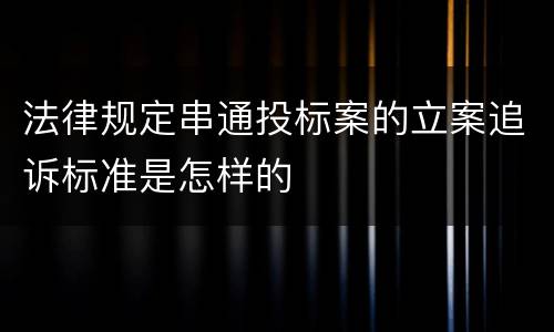 法律规定串通投标案的立案追诉标准是怎样的