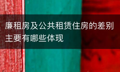 廉租房及公共租赁住房的差别主要有哪些体现