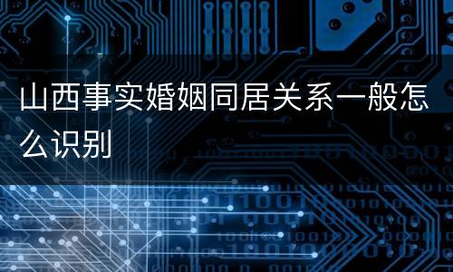 山西事实婚姻同居关系一般怎么识别