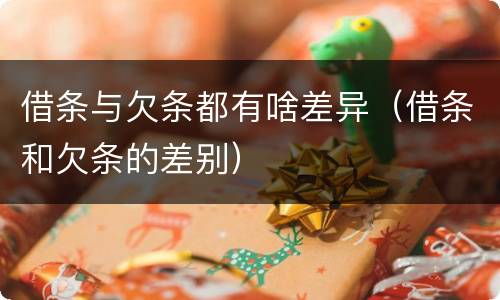 借条与欠条都有啥差异（借条和欠条的差别）