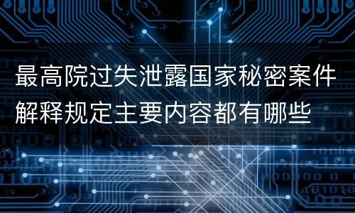 最高院过失泄露国家秘密案件解释规定主要内容都有哪些