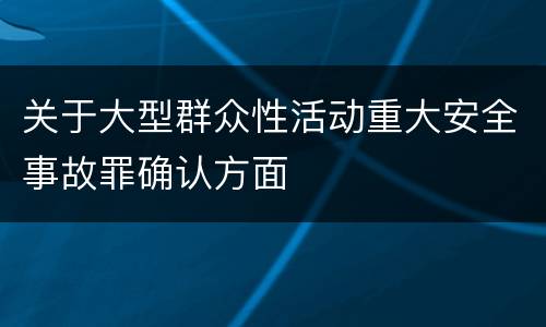 关于大型群众性活动重大安全事故罪确认方面