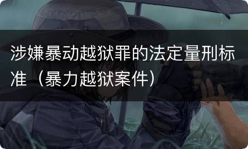 涉嫌暴动越狱罪的法定量刑标准（暴力越狱案件）