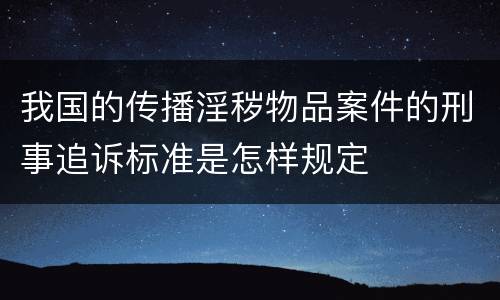 我国的传播淫秽物品案件的刑事追诉标准是怎样规定