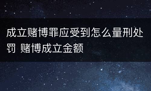 成立赌博罪应受到怎么量刑处罚 赌博成立金额