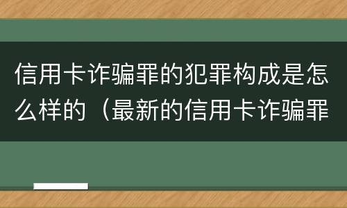 信用卡诈骗罪的犯罪构成是怎么样的（最新的信用卡诈骗罪立案量刑标准）