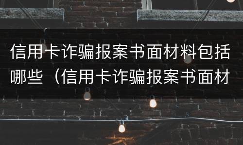 信用卡诈骗报案书面材料包括哪些（信用卡诈骗报案书面材料包括哪些）