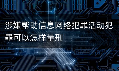 涉嫌帮助信息网络犯罪活动犯罪可以怎样量刑