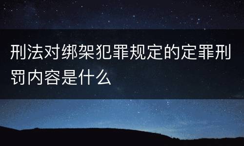 刑法对绑架犯罪规定的定罪刑罚内容是什么
