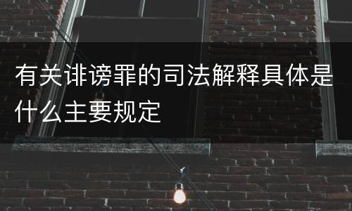 有关诽谤罪的司法解释具体是什么主要规定