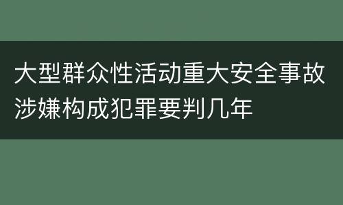 大型群众性活动重大安全事故涉嫌构成犯罪要判几年