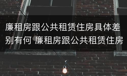 廉租房跟公共租赁住房具体差别有何 廉租房跟公共租赁住房具体差别有何意义