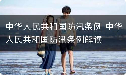中华人民共和国防汛条例 中华人民共和国防汛条例解读