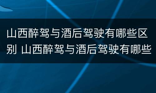 山西醉驾与酒后驾驶有哪些区别 山西醉驾与酒后驾驶有哪些区别图片