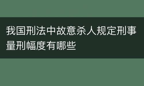 我国刑法中故意杀人规定刑事量刑幅度有哪些