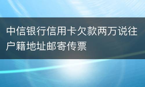 中信银行信用卡欠款两万说往户籍地址邮寄传票