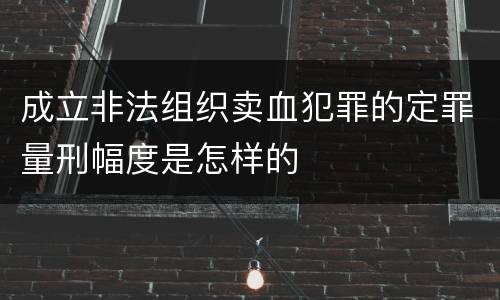 成立非法组织卖血犯罪的定罪量刑幅度是怎样的