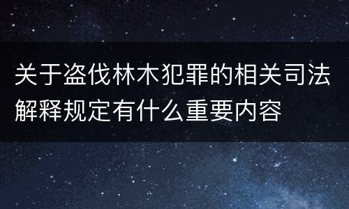 关于盗伐林木犯罪的相关司法解释规定有什么重要内容
