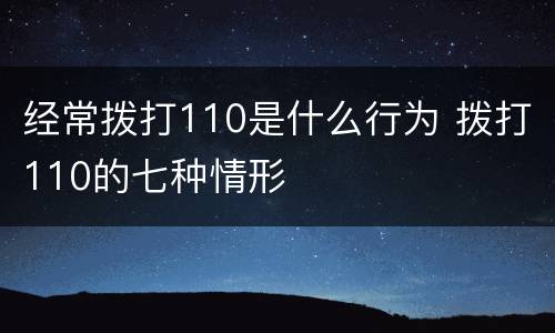 经常拨打110是什么行为 拨打110的七种情形