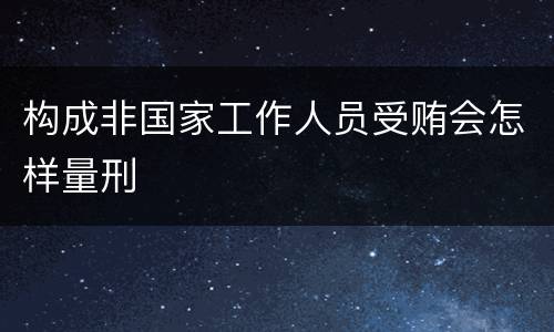 构成非国家工作人员受贿会怎样量刑