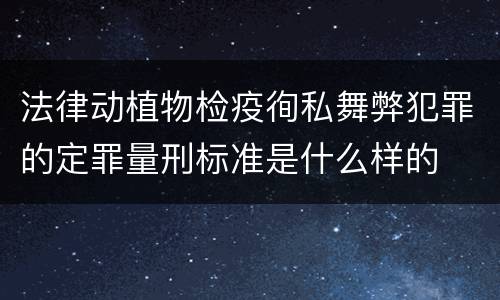 法律动植物检疫徇私舞弊犯罪的定罪量刑标准是什么样的