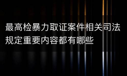 最高检暴力取证案件相关司法规定重要内容都有哪些