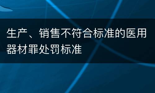 生产、销售不符合标准的医用器材罪处罚标准