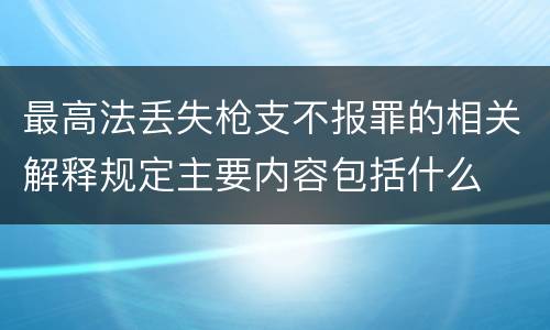 最高法丢失枪支不报罪的相关解释规定主要内容包括什么