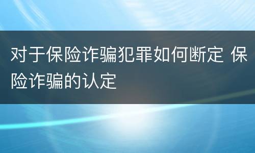 对于保险诈骗犯罪如何断定 保险诈骗的认定