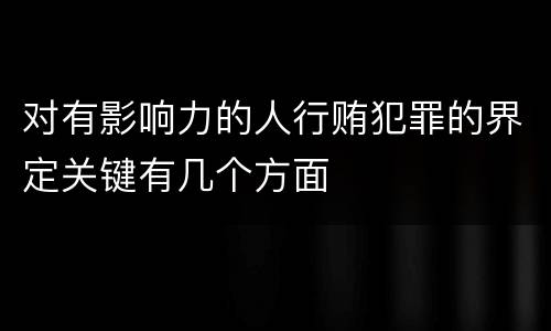 对有影响力的人行贿犯罪的界定关键有几个方面