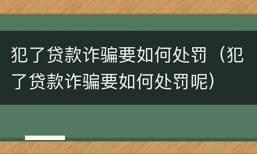 犯了贷款诈骗要如何处罚（犯了贷款诈骗要如何处罚呢）