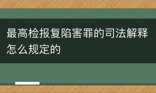 最高检报复陷害罪的司法解释怎么规定的