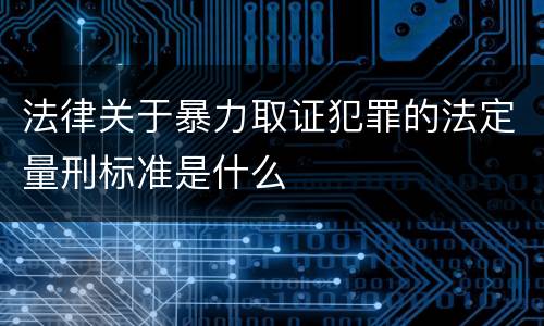 法律关于暴力取证犯罪的法定量刑标准是什么