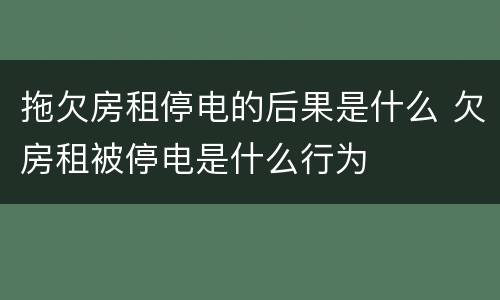 拖欠房租停电的后果是什么 欠房租被停电是什么行为