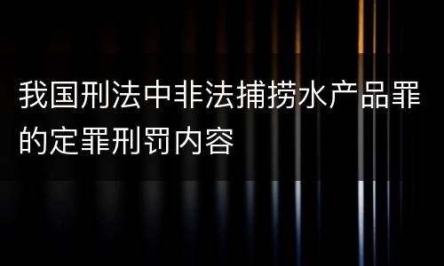我国刑法中非法捕捞水产品罪的定罪刑罚内容