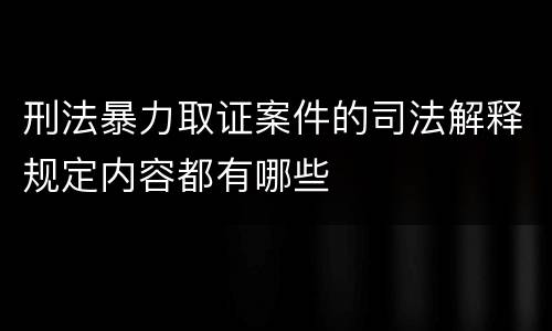 刑法暴力取证案件的司法解释规定内容都有哪些