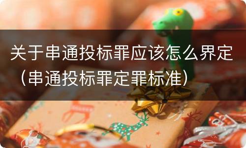 关于串通投标罪应该怎么界定（串通投标罪定罪标准）