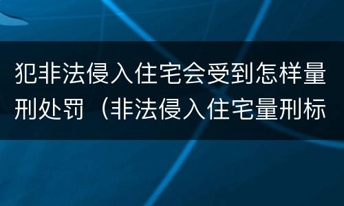 犯非法侵入住宅会受到怎样量刑处罚（非法侵入住宅量刑标准）