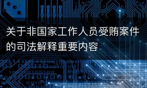 关于非国家工作人员受贿案件的司法解释重要内容