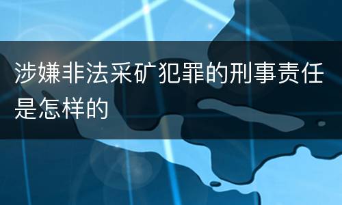 涉嫌非法采矿犯罪的刑事责任是怎样的