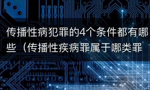 传播性病犯罪的4个条件都有哪些（传播性疾病罪属于哪类罪）